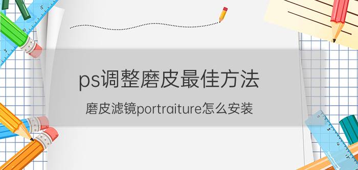 ps调整磨皮最佳方法 磨皮滤镜portraiture怎么安装？